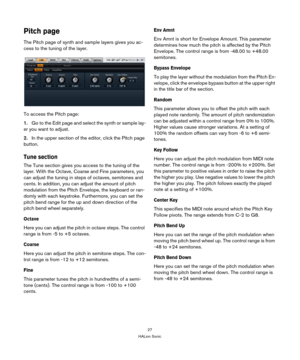 Page 2727
HALion Sonic
Pitch page
The Pitch page of synth and sample layers gives you ac-
cess to the tuning of the layer.
To access the Pitch page:
1.Go to the Edit page and select the synth or sample lay-
er you want to adjust.
2.In the upper section of the editor, click the Pitch page 
button.
Tune section
The Tune section gives you access to the tuning of the 
layer. With the Octave, Coarse and Fine parameters, you 
can adjust the tuning in steps of octaves, semitones and 
cents. In addition, you can adjust...