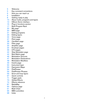 Page 44
5Welcome
5Key command conventions
6How you can reach us
6Installation
8Getting ready to play
10About multis, programs and layers
12HALion Sonic interface
15Plug-in functions section
17Multi Program Rack
20Mix page
20MIDI page
21Editing programs
23Editing layers
24Voice page
27Pitch page
28Oscillator page
30Filter page
32Amplifier page
34Envelope pages
39LFO pages
42Step Modulator page
44Mod Matrix page
46Modulation Sources
47Modulation Destinations
48Modulation Modifiers
49Inserts page
50Instrument...