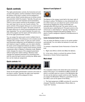 Page 6767
HALion Sonic
Quick controls
The eight potentiometer controls, the horizontal and verti-
cal axis of the sphere, and the modulation wheel located at 
the bottom of the plug-in surface can be assigned as 
quick controls. Quick controls allow you to remote control 
any parameter inside the program. Typically, they give you 
easy access to the most important sound parameters. 
There is a set of quick controls for the program. In addi
-
tion, each layer has its own set of quick controls. The 
quick...