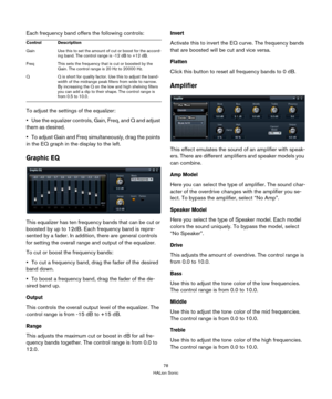 Page 7878
HALion Sonic
Each frequency band offers the following controls:
Control Description
Gain Use this to set the amount of  
 cut or boost for the accord-
ing band. The control range is -12 dB to +12 dB.
Freq This sets the frequency that  is cut or boosted by the 
Ga
 in. The control range is 20 Hz to 20000 Hz.
Q Q is short for quality factor. Use this 
 to adjust the band-
width of the midrange peak filters from wide to narrow. 
By in creasing the Q on the low and high shelving filters 
you can add a dip...