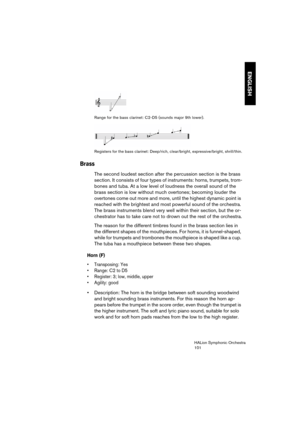 Page 101ENGLISH
HALion Symphonic Orchestra
101
 
Range for the bass clarinet: C2-D5 (sounds major 9th lower).
 
Registers for the bass clarinet: Deep/rich, clear/bright, expressive/bright, shrill/thin.
Brass
The second loudest section after the percussion section is the brass 
section. It consists of four types of instruments: horns, trumpets, trom-
bones and tuba. At a low level of loudness the overall sound of the 
brass section is low without much overtones; becoming louder the 
overtones come out more and...