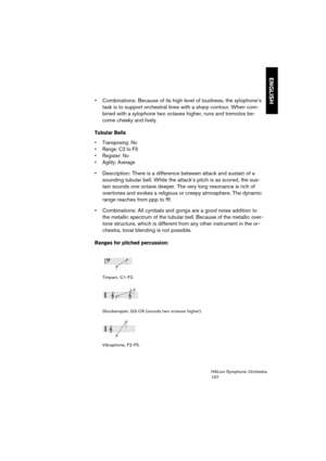 Page 107ENGLISH
HALion Symphonic Orchestra
107
 Combinations: Because of its high level of loudness, the xylophone’s 
task is to support orchestral lines with a sharp contour. When com-
bined with a xylophone two octaves higher, runs and tremolos be-
come cheeky and lively.
Tubular Bells
 Transposing: No
 Range: C2 to F3


 Description: There is a difference between attack and sustain of a 
sounding tubular bell. While the attack’s pitch is as scored, the sus-
tain sounds one octave deeper. The very long...