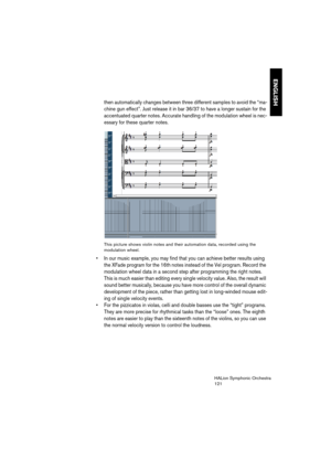 Page 121ENGLISH
HALion Symphonic Orchestra
121
then automatically changes between three different samples to avoid the “ma-
chine gun effect”. Just release it in bar 36/37 to have a longer sustain for the 
accentuated quarter notes. Accurate handling of the modulation wheel is nec-
essary for these quarter notes.
This picture shows violin notes and their automation data, recorded using the 
modulation wheel.
 In our music example, you may find that you can achieve better results using 
the XFade program for the...