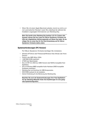 Page 130HALion Symphonic Orchestra
130
 Wenn Sie mit einem Apple Macintosh arbeiten, kommt es nicht zu ei-
nem automatischen Neustart. Lesen Sie unbedingt die während der 
Installation angezeigten Informationen zum Steinberg Key.
Wenn Sie bereits einen Steinberg Key besitzen (z. B. für Cubase oder 
Nuendo), können Sie Ihre Lizenz für HALion Symphonic Orchestra mit 
Hilfe des mitgelieferten Aktivierungskodes auf diesen Key laden. So be-
nötigen Sie nur einen Key für Ihre Host-Anwendung und für HALion 
Symphonic...