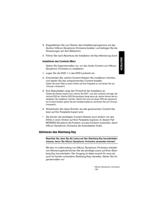 Page 133DEUTSCH
HALion Symphonic Orchestra
133
3. Doppelklicken Sie zum Starten des Installationsprogramms auf das 
Symbol »HALion Symphonic Orchestra Installer« und befolgen Sie die 
Anweisungen auf dem Bildschirm.
4. Führen Sie nach Abschluss der Installation die Key-Aktivierung durch.
Installieren des Contents (Mac)
Gehen Sie folgendermaßen vor, um den Audio-Content von HALion 
Symphonic Orchestra zu installieren:
1. Legen Sie die DVD 1 in das DVD-Laufwerk ein.
2. Entscheiden Sie, welche Content-Dateien Sie...