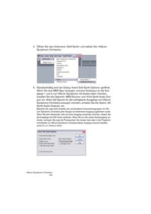 Page 140HALion Symphonic Orchestra
140
4. Öffnen Sie das Untermenü »Soft-Synth« und wählen Sie »HALion 
Symphonic Orchestra«.
5. Standardmäßig wird der Dialog »Insert Soft Synth Options« geöffnet. 
Wenn Sie eine MIDI-Spur erzeugen und eine Audiospur an die Aus-
gänge 1 und 2 von HALion Symphonic Orchestra leiten möchten, 
schalten Sie die Optionen »MIDI Source« und »First Synth Audio Out-
put« ein. Wenn Sie Spuren für alle verfügbaren Ausgänge von HALion 
Symphonic Orchestra erzeugen möchten, schalten Sie die...