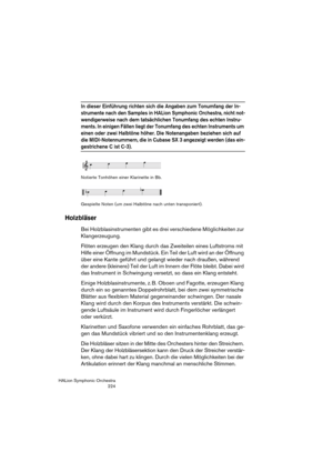 Page 224HALion Symphonic Orchestra
224
In dieser Einführung richten sich die Angaben zum Tonumfang der In-
strumente nach den Samples in HALion Symphonic Orchestra, nicht not-
wendigerweise nach dem tatsächlichen Tonumfang des echten Instru-
ments. In einigen Fällen liegt der Tonumfang des echten Instruments um 
einen oder zwei Halbtöne höher. Die Notenangaben beziehen sich auf 
die MIDI-Notennummern, die in Cubase SX 3 angezeigt werden (das ein-
gestrichene C ist C-3).
Notierte Tonhöhen einer Klarinette in Bb....