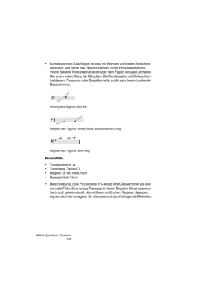 Page 228HALion Symphonic Orchestra
228
 Kombinationen: Das Fagott ist eng mit Hörnern und tiefen Streichern 
verwandt und bildet das Bassfundament in der Holzbläsersektion. 
Wenn Sie eine Flöte zwei Oktaven über dem Fagott einfügen, erhalten 
Sie einen vollen Klang für Melodien. Die Kombination mit Cellos, Kon-
trabässen, Posaunen oder Bassklarinette ergibt sehr beeindruckende 
Bassstimmen.
Umfang des Fagotts: Bb0-E4.
Register des Fagotts: dunkel/solide, ausdrucksstark/ruhig.
Register des Fagotts: dünn, eng....