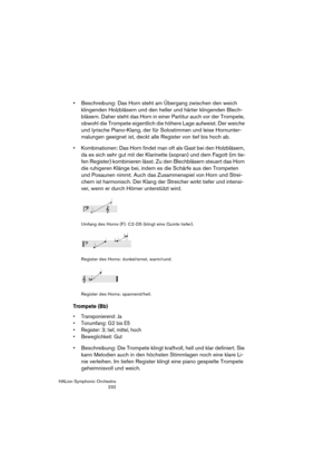 Page 232HALion Symphonic Orchestra
232
 Beschreibung: Das Horn steht am Übergang zwischen den weich 
klingenden Holzbläsern und den heller und härter klingenden Blech-
bläsern. Daher steht das Horn in einer Partitur auch vor der Trompete, 
obwohl die Trompete eigentlich die höhere Lage aufweist. Der weiche 
und lyrische Piano-Klang, der für Solostimmen und leise Hornunter-
malungen geeignet ist, deckt alle Register von tief bis hoch ab.
 Kombinationen: Das Horn findet man oft als Gast bei den Holzbläsern, 
da es...