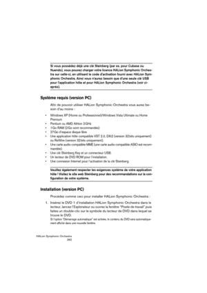 Page 262HALion Symphonic Orchestra
262
Si vous possédez déjà une clé Steinberg (par ex. pour Cubase ou 
Nuendo), vous pouvez charger votre licence HALion Symphonic Orches-
tra sur celle-ci, en utilisant le code d’activation fourni avec HALion Sym-
phonic Orchestra. Ainsi vous n’aurez besoin que d’une seule clé USB 
pour l’application hôte et pour HALion Symphonic Orchestra (voir ci-
après).
Système requis (version PC)
Afin de pouvoir utiliser HALion Symphonic Orchestra vous aurez be-
soin d’au moins :
 Windows...