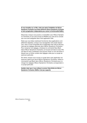 Page 274HALion Symphonic Orchestra
274
Si vous travaillez sur un Mac, notez que après l’installation de HALion 
Symphonic Orchestra vous devez démarrer HALion Symphonic Orchestra 
en tant qu’application indépendante pour activer la fonctionnalité ReWire. 
Désormais, lorsque vous jouerez un échantillon avec HALion Sympho-
nic Orchestra, le son sera envoyé via ReWire aux voies de la console 
que vous avez assignées dans votre application hôte.
Notez que vous faites maintenant fonctionner deux applications com-...