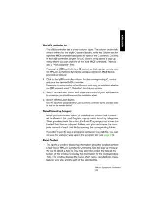 Page 29ENGLISH
HALion Symphonic Orchestra
29
The MIDI controller list
The MIDI controller list is a two-column table. The column on the left 
shows entries for the eight Q control knobs, while the column on the 
right lists MIDI controllers assigned to each of the Q controls. Clicking 
in the MIDI controller column for a Q control entry opens a pop-up 
menu where you can pick one of the 128 MIDI controllers. There is 
also a “Not assigned” entry.
To assign a MIDI controller to a Q control so that you can remote...