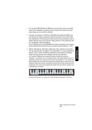 Page 289FRANÇAIS
HALion Symphonic Orchestra
289
 Un clic droit (Win)/[Ctrl]-clic (Mac) sur une touche ouvre une petite 
case d’info indiquant la hauteur et (en fonction de l’endroit où vous 
avez cliqué sur la touche) la vélocité.
 Lorsque vous faites un [Ctrl]-clic (Win)/[Commande]-clic (Mac) sur 
une touche du clavier et gardez enfoncé le bouton de la souris, HA-
Lion Symphonic Orchestra joue cette touche et les suivantes, avec la 
même vélocité, tant que le bouton reste enfoncé. C’est utile pour tes-
ter...