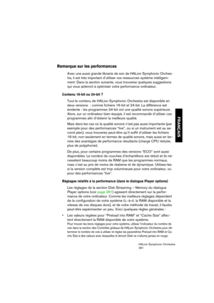 Page 291FRANÇAIS
HALion Symphonic Orchestra
291
Remarque sur les performances
Avec une aussi grande librairie de son de HALion Symphonic Orches-
tra, il est très important d’utiliser vos ressources système intéligem-
ment. Dans la section suivante, vous trouverez quelques suggestions 
qui vous aideront à optimiser votre performance ordinateur.
Contenu 16-bit ou 24-bit ?
Tout le contenu de HALion Symphonic Orchestra est disponible en 
deux versions  : comme fichiers 16-bit et 24-bit. La différence est 
évidente :...