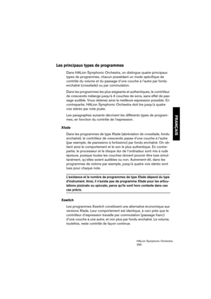 Page 295FRANÇAIS
HALion Symphonic Orchestra
295
Les principaux types de programmes
Dans HALion Symphonic Orchestra, on distingue quatre principaux 
types de programmes, chacun possédant un mode spécifique de 
contrôle du volume et du passage d’une couche à l’autre par fondu 
enchaîné (crossfade) ou par commutation.
Dans les programmes les plus exigeants et authentiques, le contrôleur 
de crescendo mélange jusqu’à 4 couches de sons, sans effet de pas-
sage audible. Vous obtenez ainsi la meilleure expression...
