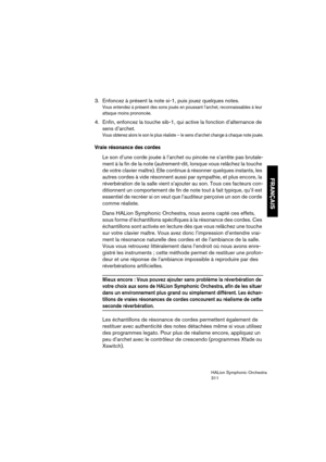 Page 311FRANÇAIS
HALion Symphonic Orchestra
311
3. Enfoncez à présent la note si-1, puis jouez quelques notes.
Vous entendez à présent des sons joués en poussant l’archet, reconnaissables à leur 
attaque moins prononcée.
4. Enfin, enfoncez la touche sib-1, qui active la fonction d’alternance de 
sens d’archet.
Vous obtenez alors le son le plus réaliste – le sens d’archet change à chaque note jouée.
Vraie résonance des cordes
Le son d’une corde jouée à l’archet ou pincée ne s’arrête pas brutale-
ment à la fin de...