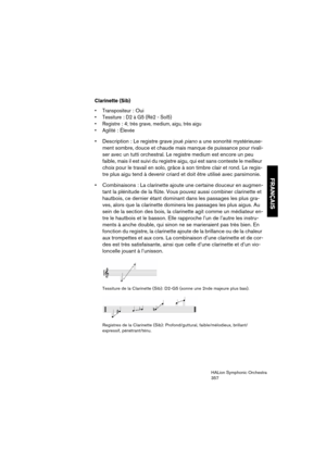 Page 357FRANÇAIS
HALion Symphonic Orchestra
357
Clarinette (Sib)
 Transpositeur: Oui
: D2 à G5 (Ré2 - Sol5)

: 4; très grave, medium, aigu, très aigu

: Élevée
 Description : Le registre grave joué piano a une sonorité mystérieuse-
ment sombre, douce et chaude mais manque de puissance pour rivali-
ser avec un tutti orchestral. Le registre medium est encore un peu 
faible, mais il est suivi du registre aigu, qui est sans conteste le meilleur 
choix pour le travail en solo, grâce à son timbre clair et rond. Le...