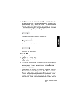 Page 363FRANÇAIS
HALion Symphonic Orchestra
363
 Combinaisons : Le cor est souvent l’invité de la famille des bois, où il 
se marie très bien avec la clarinette dans le soprano et le basson dans 
le registre grave. Dans la section des cuivres, il ajoute beaucoup de 
douceur, ce qui réduit l’agressivité des trompettes et des trombones. 
L’interaction entre les cors et les cordes est harmonique; les cordes 
auront un son plus profond, intensifiés par les cors.
Tessiture du cor (Fa) : C2-D5 (sonne une quinte plus...