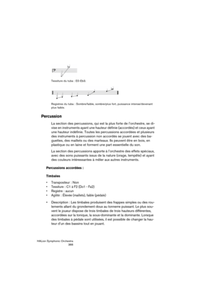 Page 366HALion Symphonic Orchestra
366 Tessiture du tuba : E0-Eb3.
Registres du tuba : Sombre/faible, sombre/plus fort, puissance intense/devenant 
plus faible.
Percussion
La section des percussions, qui est la plus forte de l’orchestre, se di-
vise en instruments ayant une hauteur définie (accordés) et ceux ayant 
une hauteur indéfinie. Toutes les percussions accordées et plusieurs 
des instruments à percussion non accordés se jouent avec des ba-
guettes, des maillets ou des marteaux. Ils peuvent être en bois,...