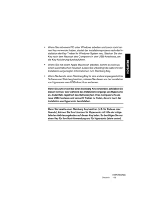 Page 103HYPERSONIC
Deutsch 103
DEUTSCH
•Wenn Sie mit einem PC unter Windows arbeiten und zuvor noch kei-
nen Key verwendet haben, startet der Installationsprozess nach der In-
stallation der Key-Treiber Ihr Windows-System neu. Stecken Sie den 
Key nach dem Neustart des Computers in den USB-Anschluss, um 
die Key-Aktivierung durchzuführen.
•Wenn Sie mit einem Apple Macintosh arbeiten, kommt es nicht zu 
einem automatischen Neustart. Lesen Sie unbedingt die während der 
Installation angezeigten Informationen zum...