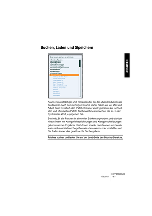 Page 137HYPERSONIC
Deutsch 137
DEUTSCH
Suchen, Laden und Speichern
Kaum etwas ist lästiger und zeitraubender bei der Musikproduktion als 
das Suchen nach dem richtigen Sound. Daher haben wir viel Zeit und 
Arbeit darin investiert, den Patch-Browser von Hypersonic zur schnell-
sten und effektivsten Patch-Suchmaschine zu machen, die es in der 
Synthesizer-Welt je gegeben hat.
So sind z. B. alle Patches in sinnvollen Bänken angeordnet und darüber 
hinaus intern mit Kategoriebezeichnungen und Klangbeschreibungen...