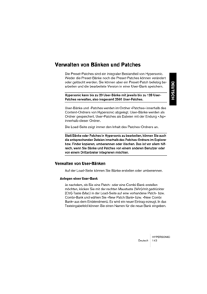 Page 143HYPERSONIC
Deutsch 143
DEUTSCH
Verwalten von Bänken und Patches
Die Preset-Patches sind ein integraler Bestandteil von Hypersonic. 
Weder die Preset-Bänke noch die Preset-Patches können verändert 
oder gelöscht werden. Sie können aber ein Preset-Patch beliebig be-
arbeiten und die bearbeitete Version in einer User-Bank speichern.
Hypersonic kann bis zu 20 User-Bänke mit jeweils bis zu 128 User-
Patches verwalten, also insgesamt 2560 User-Patches.
User-Bänke und -Patches werden im Ordner »Patches«...