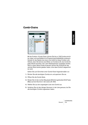 Page 153HYPERSONIC
Deutsch 153
DEUTSCH
Combi-Chains
Mit der Funktion »Combi Chain« können Sie bis zu 128 Combis einrich-
ten, laden und anschließend mit Programmwechselbefehlen ansteuern. 
Gerade für das Spielen bei einem Live-Auftritt ist diese Funktion sehr 
hilfreich, denn Sie können eine Reihe von Combis (z. B. eine Combi für 
jedes Stück) einrichten, die in den Arbeitsspeicher vorgeladen werden. 
Wird in einem Stück Combi A benutzt, können Sie Combi B für das 
nächste Stück bereits geladen haben, ohne dass...