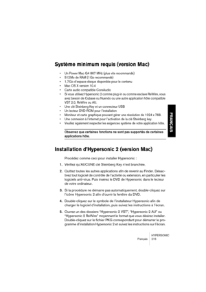 Page 215HYPERSONIC
Français 215
FRANÇAIS
Système minimum requis (version Mac)
•Un Power Mac G4 867 MHz (plus vite recommandé)
•512 Mo de RAM (1 Go recommandé)
•1,7 Go d’espace disque disponible pour le contenu
•Mac OS X version 10.4
•Carte audio compatible CoreAudio
•Si vous utilisez Hypersonic 2 comme plug-in ou comme esclave ReWire, vous 
avez besoin de Cubase ou Nuendo ou une autre application hôte compatible 
VST 2.0, ReWire ou AU.
•Une clé Steinberg Key et un connecteur USB
•Un lecteur DVD-ROM pour...