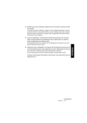 Page 217HYPERSONIC
Français 217
FRANÇAIS
3.Vérifiez que votre ordinateur dispose d’une connexion internet en état 
de marche.
Le transfert de licence s’effectue “en ligne”. Si votre ordinateur Hypersonic n’est pas 
connecté à l’internet, il est possible d’utiliser un autre ordinateur pour cette connexion. 
Suivez les étapes ci-dessous et consultez l’aide de l’application Centre de Contrôle 
de Licences en cas de besoin.
4.Lancez l’application “Centre de Contrôle de Licences” (se trouvant 
dans le menu Démarrer...