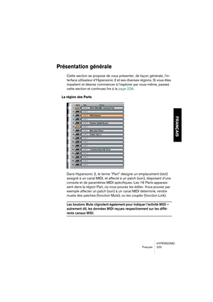 Page 223HYPERSONIC
Français 223
FRANÇAIS
Présentation générale
Cette section se propose de vous présenter, de façon générale, l’in-
terface utilisateur d’Hypersonic 2 et ses diverses régions. Si vous êtes 
impatient et désirez commencer à l’explorer par vous-même, passez 
cette section et continuez lire à la page 228.
La région des Parts
Dans Hypersonic 2, le terme “Part” désigne un emplacement (slot) 
assigné à un canal MIDI, et affecté à un patch (son), disposant d’une 
console et de paramètres MIDI...