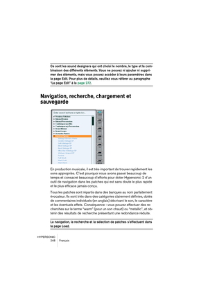 Page 248HYPERSONIC
248 Français
Ce sont les sound designers qui ont choisi le nombre, le type et la com-
binaison des différents éléments. Vous ne pouvez ni ajouter ni suppri-
mer des éléments, mais vous pouvez accéder à leurs paramètres dans 
la page Edit. Pour plus de détails, veuillez vous référer au paragraphe 
“La page Edit” à la page 272.
Navigation, recherche, chargement et 
sauvegarde
En production musicale, il est très important de trouver rapidement les 
sons appropriés. C’est pourquoi nous avons passé...