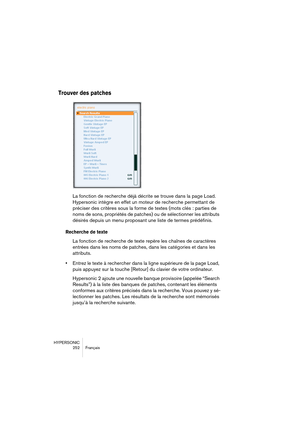 Page 252HYPERSONIC
252 Français
Trouver des patches
La fonction de recherche déjà décrite se trouve dans la page Load. 
Hypersonic intègre en effet un moteur de recherche permettant de 
préciser des critères sous la forme de textes (mots clés : parties de 
noms de sons, propriétés de patches) ou de sélectionner les attributs 
désirés depuis un menu proposant une liste de termes prédéfinis. 
Recherche de texte
La fonction de recherche de texte repère les chaînes de caractères 
entrées dans les noms de patches,...