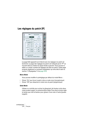 Page 276HYPERSONIC
276 Français
Les réglages du patch [P]
La page Edit apparaît tout d’abord avec les réglages du patch sé-
lectionné. La page des réglages du patch est indiquée par le “P” se 
trouvant dans la chaîne du signal située à gauche. Vous pouvez ici 
éditer un certain nombre de réglages de base du patch. Cette page 
propose également un puissant arpégiateur qui sera décrit dans la 
section “L’Arpégiateur” à la page 278.
Mono Mode
Vous pouvez modifier le préréglage par défaut du mode Mono :
•Choisir...