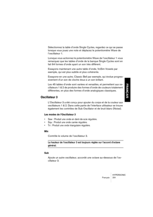 Page 291HYPERSONIC
Français 291
FRANÇAIS
Sélectionnez la table d’onde Single Cycles, regardez ce qui se passe 
lorsque vous jouez une note et déplacez le potentiomètre Wave de 
l’oscillateur 1.
Lorsque vous actionnez le potentiomètre Wave de l’oscillateur 1 vous 
remarquez que les tables d’onde de la banque Single Cycles sont en 
fait 64 formes d’onde ayant un son très différent. 
Essayons maintenant une autre table d’onde, VoSim Vowels par 
exemple, qui est plus subtile et plus cohérente. 
Essayons-en une...