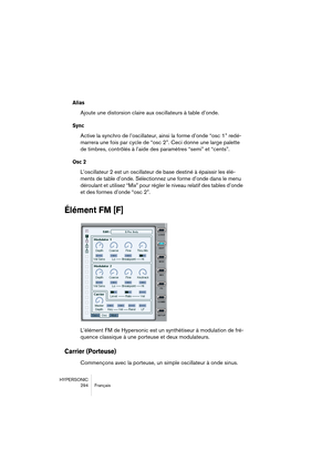 Page 294HYPERSONIC
294 Français
Alias
Ajoute une distorsion claire aux oscillateurs à table d’onde.
Sync
Active la synchro de l’oscillateur, ainsi la forme d’onde “osc 1” redé-
marrera une fois par cycle de “osc 2”. Ceci donne une large palette 
de timbres, contrôlés à l’aide des paramètres “semi” et “cents”.
Osc 2
L’oscillateur 2 est un oscillateur de base destiné à épaissir les élé-
ments de table d’onde. Sélectionnez une forme d’onde dans le menu 
déroulant et utilisez “Mix” pour régler le niveau relatif des...