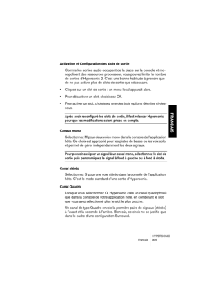 Page 305HYPERSONIC
Français 305
FRANÇAIS
Activation et Configuration des slots de sortie
Comme les sorties audio occupent de la place sur la console et mo-
nopolisent des ressources processeur, vous pouvez limiter le nombre 
de sorties d’Hypersonic 2. C’est une bonne habitude à prendre que 
de ne pas activer plus de slots de sortie que nécessaire.
•Cliquez sur un slot de sortie : un menu local apparaît alors.
•Pour désactiver un slot, choisissez Off.
•Pour activer un slot, choisissez une des trois options...