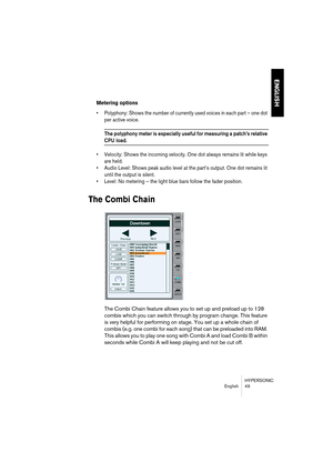Page 49HYPERSONIC
English 49
ENGLISH
Metering options
•Polyphony: Shows the number of currently used voices in each part – one dot 
per active voice.
The polyphony meter is especially useful for measuring a patch’s relative 
CPU load.
•Velocity: Shows the incoming velocity. One dot always remains lit while keys 
are held.
•Audio Level: Shows peak audio level at the part’s output. One dot remains lit 
until the output is silent.
•Level: No metering – the light blue bars follow the fader position.
The Combi...