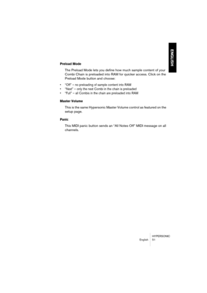 Page 51HYPERSONIC
English 51
ENGLISH
Preload Mode
The Preload Mode lets you define how much sample content of your 
Combi Chain is preloaded into RAM for quicker access. Click on the 
Preload Mode button and choose:
•“Off” – no preloading of sample content into RAM
•“Next” – only the next Combi in the chain is preloaded
•“Full” – all Combis in the chain are preloaded into RAM
Master Volume
This is the same Hypersonic Master Volume control as featured on the 
setup page.
Panic
This MIDI panic button sends an...