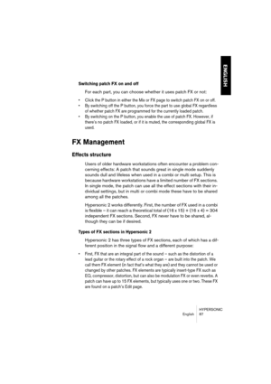 Page 87HYPERSONIC
English 87
ENGLISH
Switching patch FX on and off
For each part, you can choose whether it uses patch FX or not:
•Click the P button in either the Mix or FX page to switch patch FX on or off.
•By switching off the P button, you force the part to use global FX regardless 
of whether patch FX are programmed for the currently loaded patch.
•By switching on the P button, you enable the use of patch FX. However, if 
there’s no patch FX loaded, or if it is muted, the corresponding global FX is...