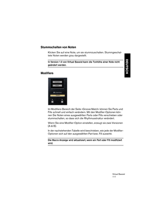 Page 111Virtual Bassist
111
DEUTSCH
Stummschalten von Noten
Klicken Sie auf eine Note, um sie stummzuschalten. Stummgeschal-
tete Noten werden grau dargestellt.
In Version 1.0 von Virtual Bassist kann die Tonhöhe einer Note nicht 
geändert werden.
Modifiers
Im Modifiers-Bereich der Seite »Groove Match« können Sie Parts und 
Fills schnell und einfach verändern. Mit den Modifier-Optionen kön-
nen Sie Noten eines ausgewählten Parts oder Fills verschieben oder 
stummschalten, so dass sich die Rhythmusstruktur...