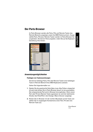 Page 115Virtual Bassist
115
DEUTSCH
Der Parts-Browser
Im Parts-Browser werden alle Parts, Fills und Remote-Tasten des 
Remote-Bereichs angezeigt, sowie ihre MIDI-Notennummern. Ausge-
wählte Parts, Fills bzw. Remote-Tasten werden im Parts-Browser her-
vorgehoben. Sie können Parts anspielen, indem Sie auf die Keyboard-
Darstellung links klicken.
Anwendungsmöglichkeiten
Festlegen von Tastenzuordnungen
Sie können beliebige Parts, Fills oder Remote-Tasten einer beliebigen 
Taste im Remote-Bereich Ihres MIDI-Keyboards...