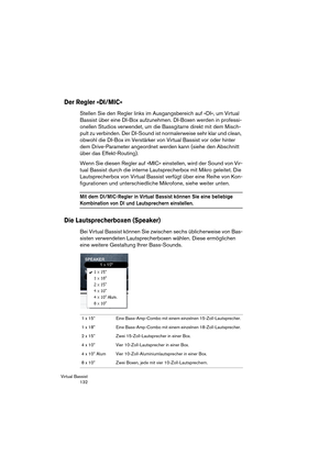 Page 132Virtual Bassist
 132
Der Regler »DI/MIC«
Stellen Sie den Regler links im Ausgangsbereich auf »DI«, um Virtual 
Bassist über eine DI-Box aufzunehmen. DI-Boxen werden in professi-
onellen Studios verwendet, um die Bassgitarre direkt mit dem Misch-
pult zu verbinden. Der DI-Sound ist normalerweise sehr klar und clean, 
obwohl die DI-Box im Verstärker von Virtual Bassist vor oder hinter 
dem Drive-Parameter angeordnet werden kann (siehe den Abschnitt 
über das Effekt-Routing).
Wenn Sie diesen Regler auf...