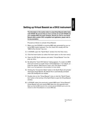 Page 15 
Virtual Bassist
15 
ENGLISH
 
Setting up Virtual Bassist as a DXi2 instrument
 
The information in this section refers to using Virtual Bassist within Cake-
walk SONAR. We assume that you have correctly set up both SONAR and 
your available MIDI and audio hardware. Should you wish to use Virtual 
Bassist within another DXi2 compatible host application, please refer to 
 
its documentation.
 
Proceed as follows to activate Virtual Bassist: 
1. 
Make sure that SONAR is receiving MIDI data generated by...