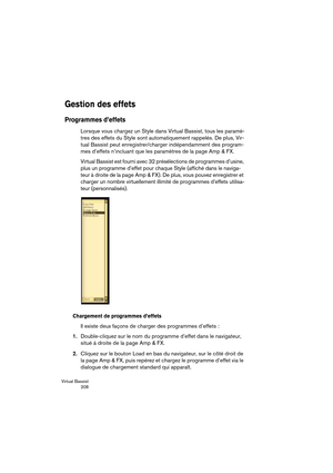 Page 208Virtual Bassist
 208
Gestion des effets
Programmes d’effets
Lorsque vous chargez un Style dans Virtual Bassist, tous les paramè-
tres des effets du Style sont automatiquement rappelés. De plus, Vir-
tual Bassist peut enregistrer/charger indépendamment des program-
mes d’effets n’incluant que les paramètres de la page Amp & FX.
Virtual Bassist est fourni avec 32 présélections de programmes d’usine, 
plus un programme d’effet pour chaque Style (affiché dans le naviga-
teur à droite de la page Amp & FX). De...