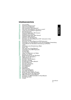 Page 73Virtual Bassist
73
DEUTSCH
Inhaltsverzeichnis 
74Und am Bass…
75Herzlichen Glückwunsch!
76Was ist Virtual Bassist?
77Wie funktioniert Virtual Bassist?
78Was kann Virtual Bassist, was kann er nicht?
78Lassen Sie Ihre Software registrieren!
79Der Steinberg Key
81Systemanforderungen (PC-Version)
81Installation (PC-Version)
82Systemanforderungen (Mac-Version)
82Installation (Mac-Version)
83Aktivieren des Steinberg Key
84Einrichten von Virtual Bassist als VST- Instrument in Ihrer 
Host-Anwendung
85Einrichten...