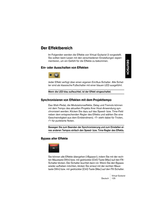 Page 125Virtual Guitarist
Deutsch 125
DEUTSCH
Der Effektbereich
Im Folgenden werden die Effekte von Virtual Guitarist 2 vorgestellt. 
Sie sollten beim Lesen mit den verschiedenen Einstellungen experi-
mentieren, um ein Gefühl für die Effekte zu bekommen.
Ein- oder Ausschalten von Effekten
Jeder Effekt verfügt über einen eigenen Ein/Aus-Schalter. Alle Schal-
ter sind als klassische Fußschalter mit einer blauen LED ausgeführt.
Wenn die LED blau aufleuchtet, ist der Effekt eingeschaltet.
Synchronisieren von...