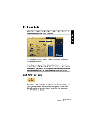 Page 143Virtual Guitarist
Deutsch 143
DEUTSCH
Die Setup-Seite
Klicken Sie zum Öffnen der Setup-Seite auf den Setup-Schalter oben 
im Programmfenster von Virtual Guitarist 2. 
Auf der Setup-Seite von Virtual Guitarist 2 finden Sie alle globalen 
Wiedergabeparameter.
Wenn Sie einen Style von Virtual Guitarist 2 speichern, werden die Para-
metereinstellungen der Setup-Seite ebenfalls gespeichert. Dadurch wird 
sichergestellt, dass Virtual Guitarist 2 beim Austausch von Projektdateien 
zwischen zwei Benutzern bei...