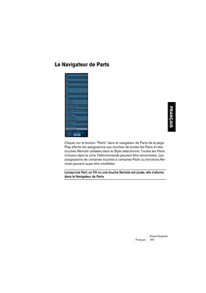 Page 187Virtual Guitarist
Français 187
FRANÇAIS
Le Navigateur de Parts
Cliquer sur le bouton “Parts” dans le navigateur de Parts de la page 
Play affiche les assignations aux touches de toutes les Parts et des 
touches Remote utilisées dans le Style sélectionné. Toutes les Parts 
incluses dans la zone Télécommande peuvent être renommées. Les 
assignations de certaines touches à certaines Parts ou fonctions Re-
mote peuvent aussi être modifiées.
Lorsqu’une Part, un Fill ou une touche Remote est jouée, elle...