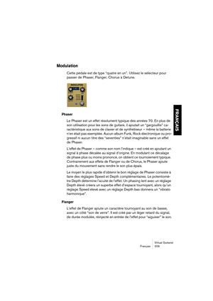 Page 209Virtual Guitarist
Français 209
FRANÇAIS
Modulation
Cette pédale est de type “quatre en un”. Utilisez le sélecteur pour 
passer de Phaser, Flanger, Chorus à Detune.
Phaser
Le Phaser est un effet résolument typique des années 70. En plus de 
son utilisation pour les sons de guitare, il ajoutait un “gargouillis” ca-
ractéristique aux sons de clavier et de synthétiseur – même la batterie 
n’en était pas exemptée. Aucun album Funk, Rock électronique ou pro-
gressif ni aucun titre des “seventies” n’était...