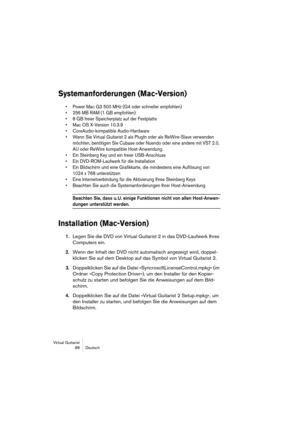 Page 88Virtual Guitarist
88 Deutsch
Systemanforderungen (Mac-Version)
• Power Mac G3 500 MHz (G4 oder schneller empfohlen)
• 256 MB RAM (1 GB empfohlen)
• 8 GB freier Speicherplatz auf der Festplatte
• Mac OS X-Version 10.3.9
• CoreAudio-kompatible Audio-Hardware
• Wenn Sie Virtual Guitarist 2 als PlugIn oder als ReWire-Slave verwenden 
möchten, benötigen Sie Cubase oder Nuendo oder eine andere mit VST 2.0, 
AU oder ReWire kompatible Host-Anwendung.
• Ein Steinberg Key und ein freier USB-Anschluss
• Ein...